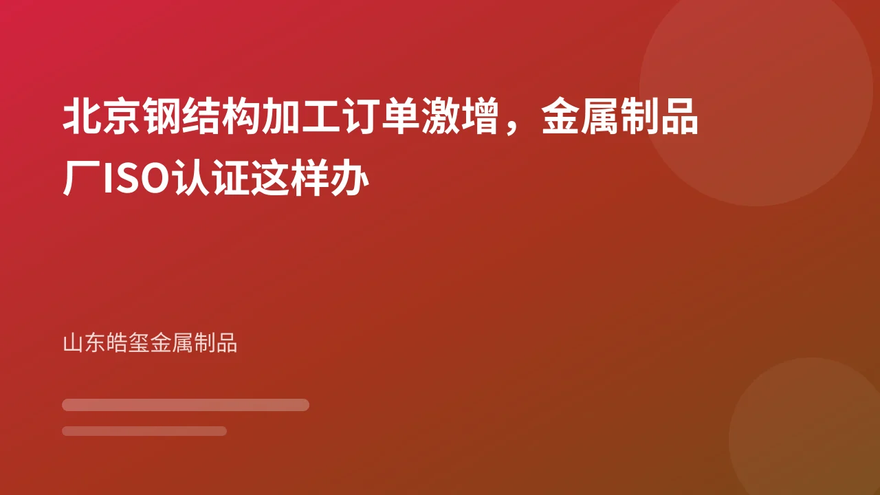 北京钢结构加工订单激增,金属制品厂ISO认证这样办